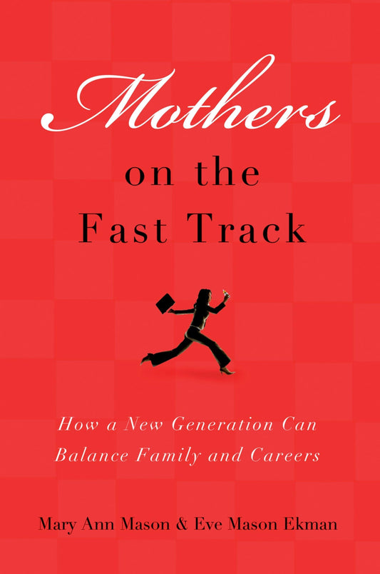 Mothers on the Fast Track: How a New Generation Can Balance Family and Careers