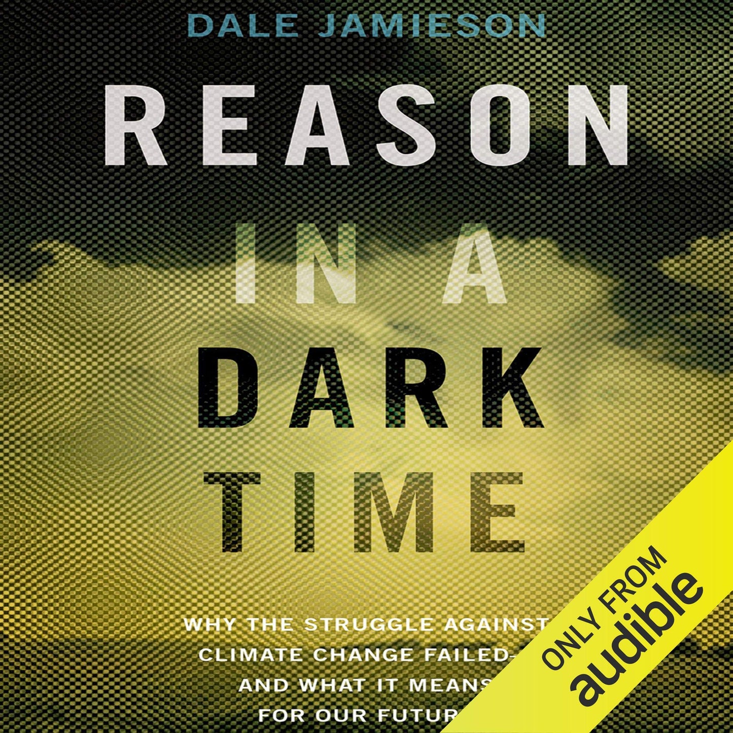 Reason in a Dark Time: Why the Struggle Against Climate Change Failed -- and What It Means for Our Future