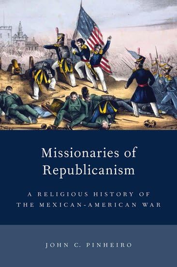 Missionaries of Republicanism: A Religious History of the Mexican-American War (Religion in America)