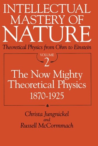 Intellectual Mastery of Nature. Theoretical Physics from Ohm to Einstein, Volume 2: The Now Mighty Theoretical Physics, 1870 to 1925