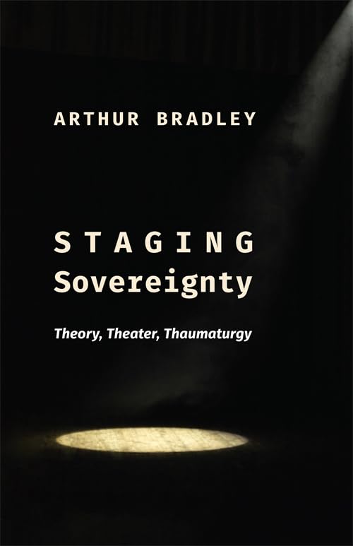 Staging Sovereignty: Theory, Theater, Thaumaturgy (Insurrections: Critical Studies in Religion, Politics, and Culture)