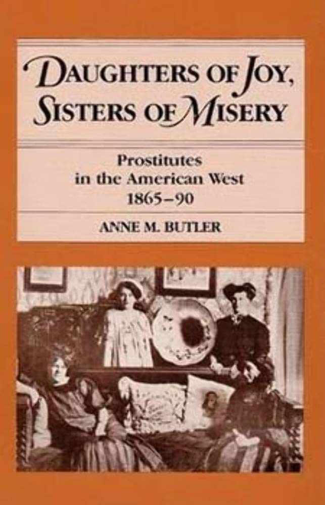Daughters of Joy, Sisters of Misery: Prostitutes in the American West, 1865-90