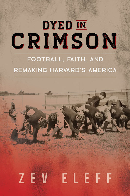 Dyed in Crimson: Football, Faith, and Remaking Harvard's America (Sport and Society) - 4211