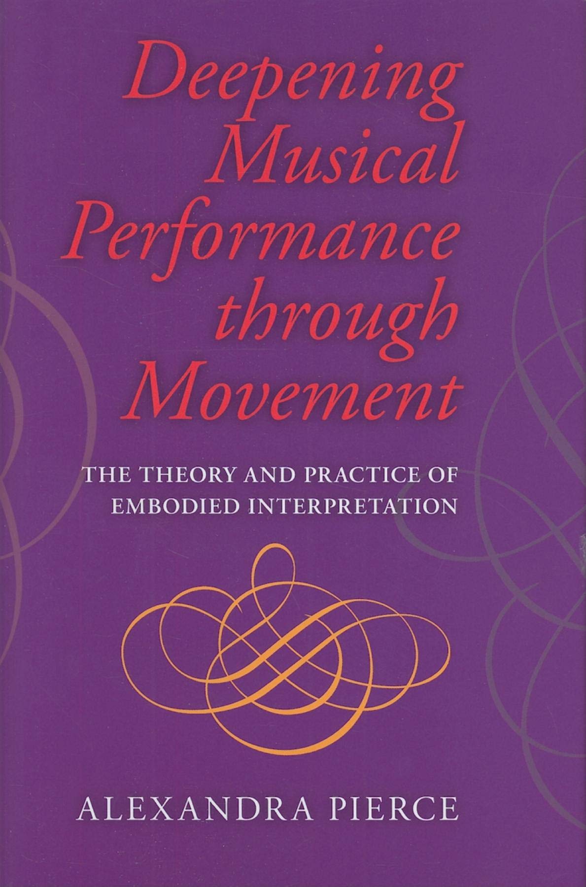 Deepening Musical Performance Through Movement: The Theory and Practice of Embodied Interpretation (Musical Meaning and Interpretation)