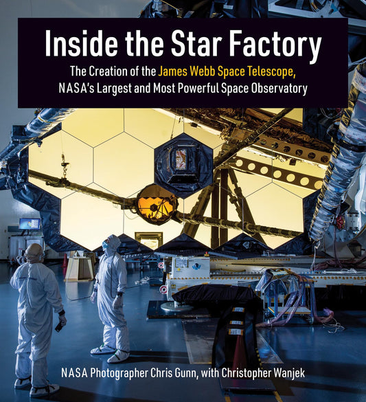 Inside the Star Factory: The Creation of the James Webb Space Telescope, NASA's Largest and Most PowerfulSpace Observatory