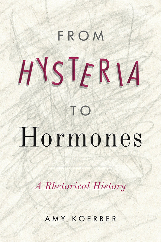 From Hysteria to Hormones: A Rhetorical History (RSA Series in Transdisciplinary Rhetoric) - 1047