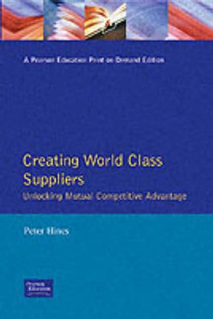 Creating World Class Suppliers: Unlocking Mutual Competitive Advantage (Financial Times Management Series)