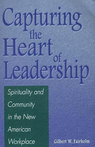 Capturing the Heart of Leadership: Spirituality and Community in the New American Workplace