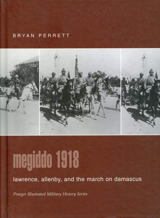 Megiddo 1918: Lawrence, Allenby, and the March on Damascus (Praeger Illustrated Military History)