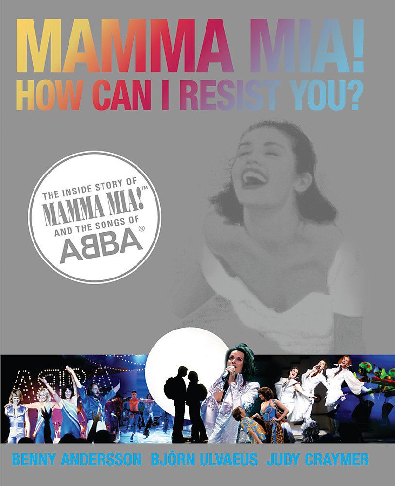 Mamma Mia! How Can I Resist You?: The Inside Story of Mamma Mia! and the Songs of ABBA