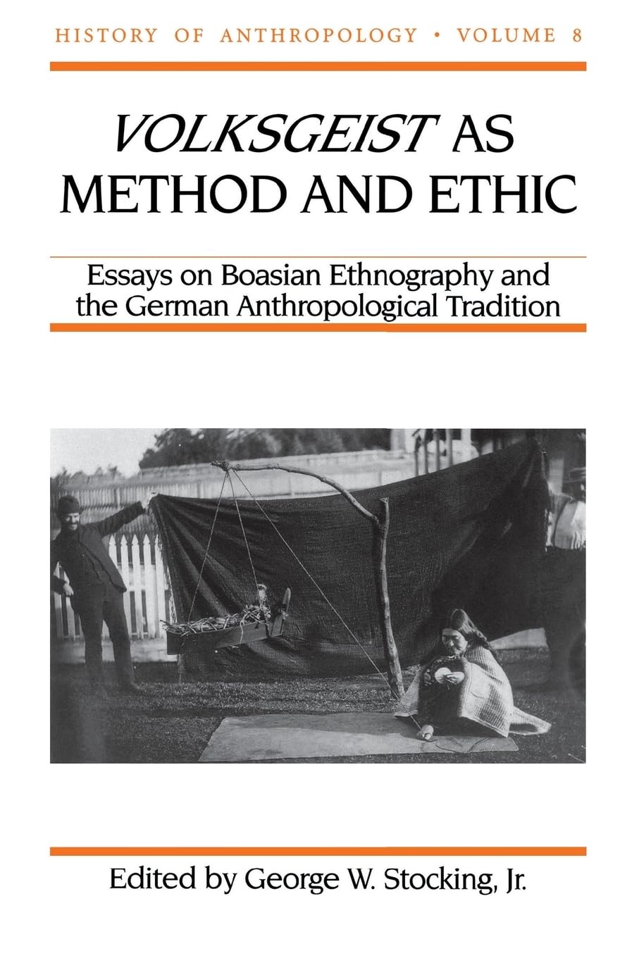Volksgeist as Method and Ethic: Essays on Boasian Ethnography and the German Anthropological Tradition (Volume 8) (History of Anthropology) - 5870