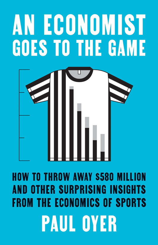 An Economist Goes to the Game: How to Throw Away $580 Million and Other Surprising Insights from the Economics of Sports - 8395