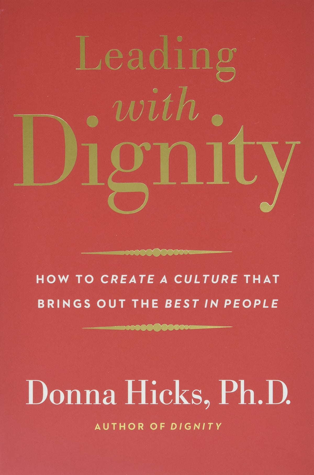 Leading with Dignity: How to Create a Culture That Brings Out the Best in People