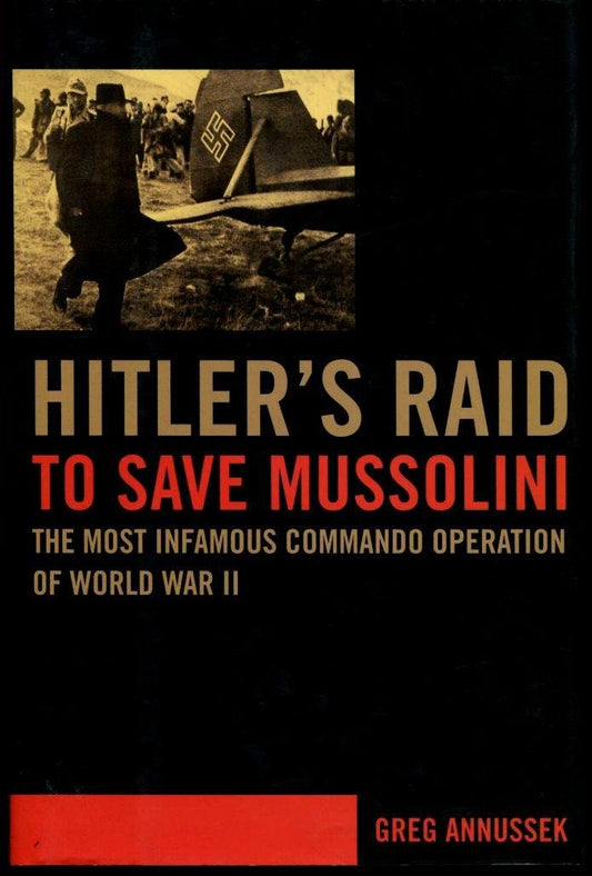Hitler's Raid to Save Mussolini: The Most Infamous Commando Operation of World War II