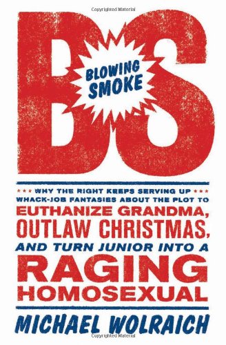 Blowing Smoke: Why the Right Keeps Serving Up Whack-Job Fantasies about the Plot to Euthanize Grandma, Outlaw Christmas, and Turn Junior into a Raging Homosexual - 4173