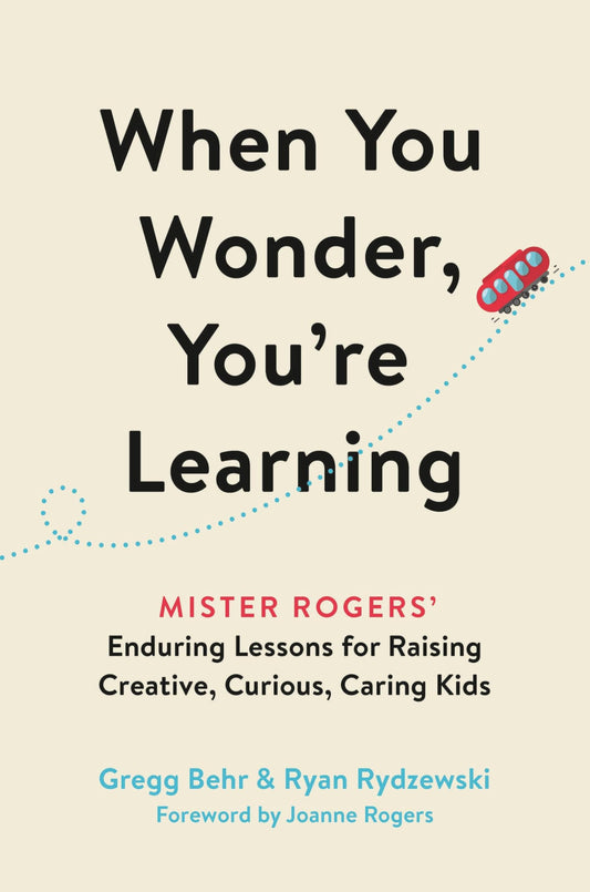 When You Wonder, You're Learning: Mister Rogers' Enduring Lessons for Raising Creative, Curious, Caring Kids - 3299