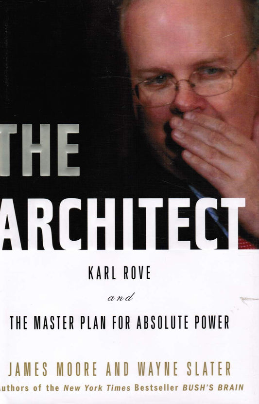 The Architect: Karl Rove and the Master Plan for Absolute Power