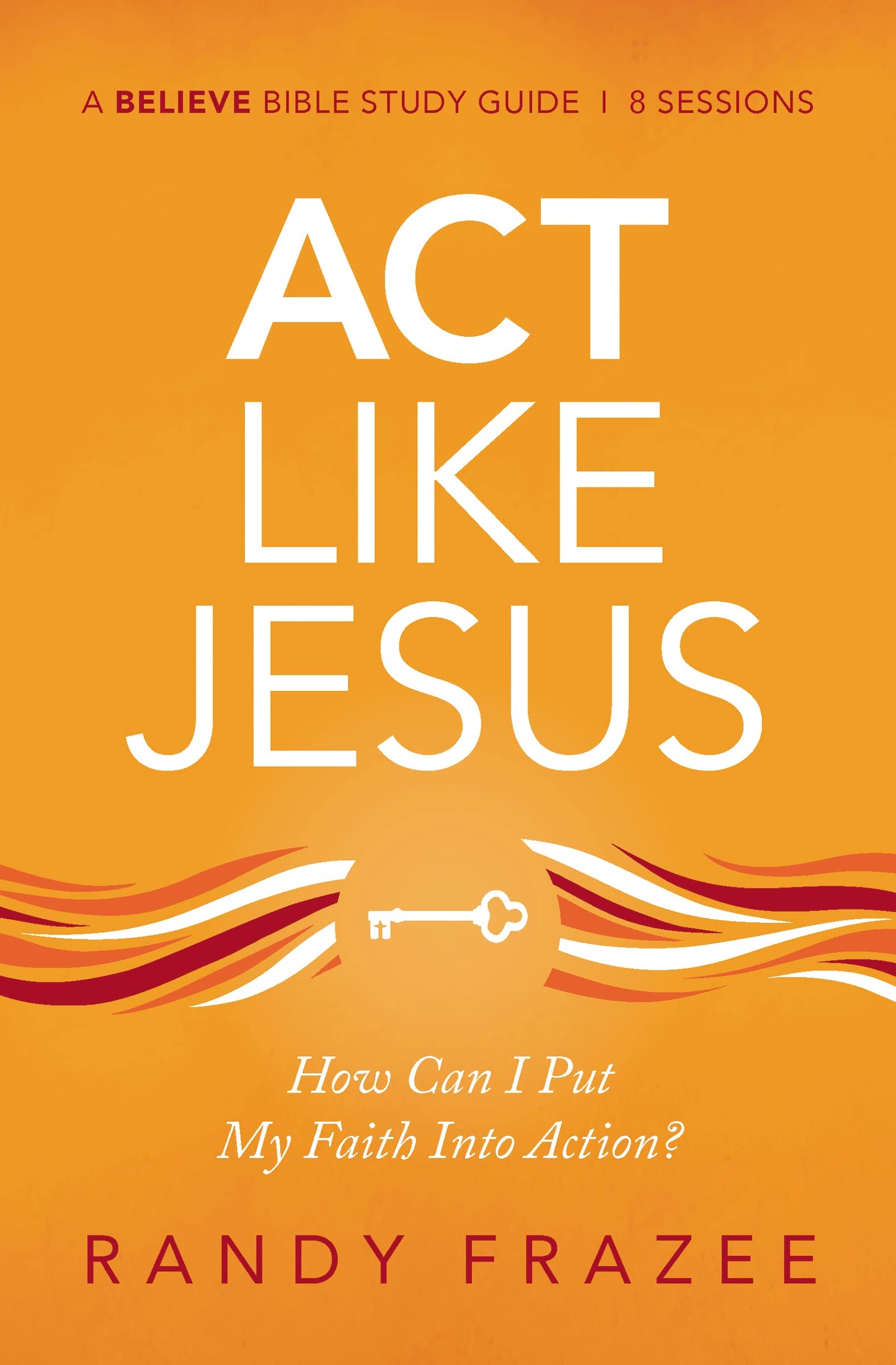 Act Like Jesus Bible Study Guide: How Can I Put My Faith into Action? (Believe Bible Study Series) - 4885