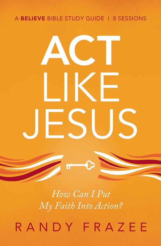 Act Like Jesus Bible Study Guide: How Can I Put My Faith into Action? (Believe Bible Study Series) - 4885