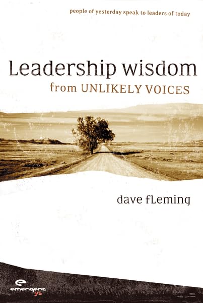 Leadership Wisdom from Unlikey Voices: People Of Yesterday Speak To Leaders Of Today