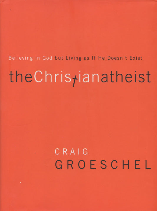 The Christian Atheist: Believing in God but Living As If He Doesn't Exist