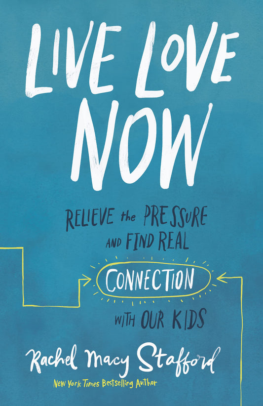 Live Love Now: Relieve the Pressure and Find Real Connection with Our Kids - 7236