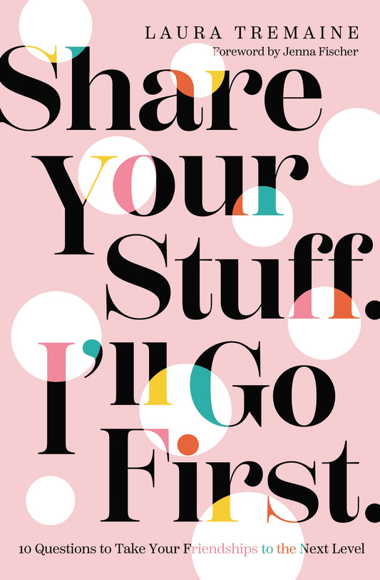 Share Your Stuff. I'll Go First.: 10 Questions to Take Your Friendships to the Next Level - 9829