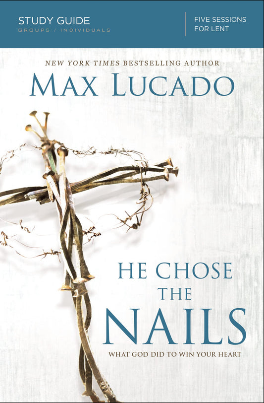 He Chose the Nails Bible Study Guide: What God Did to Win Your Heart - 2224