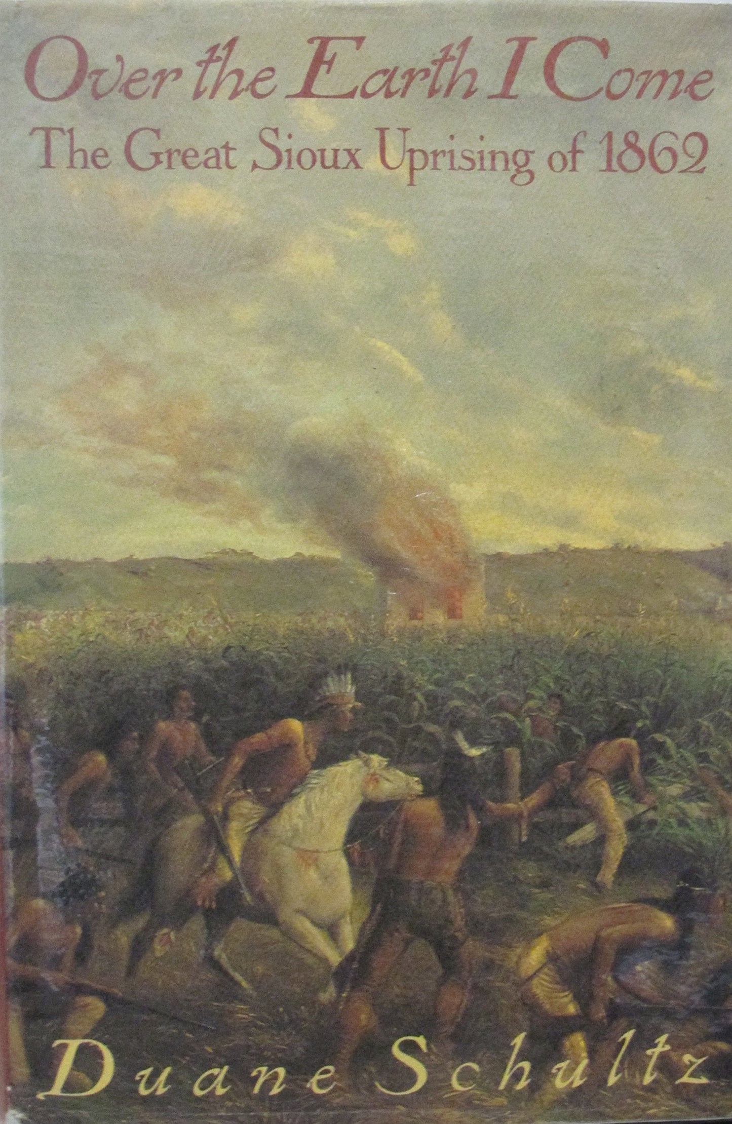 Over the Earth I Come: The Great Sioux Uprising of 1862