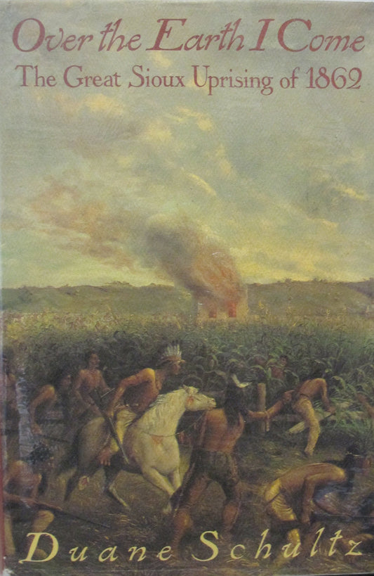Over the Earth I Come: The Great Sioux Uprising of 1862