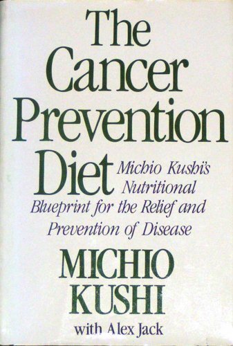 The Cancer-Prevention Diet: Michio Kushi's Nutritional Blueprint for the Prevention and Relief of Disease