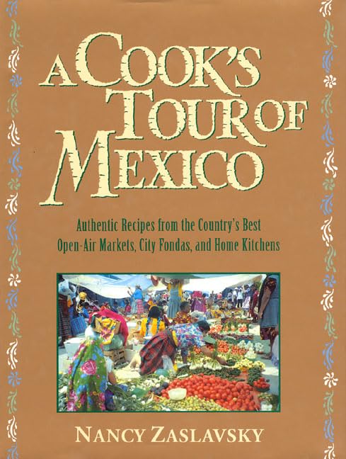 A Cook's Tour of Mexico: Authentic Recipes from the Country's Best Open-Air Markets, City Fondas, and Home Kitchens
