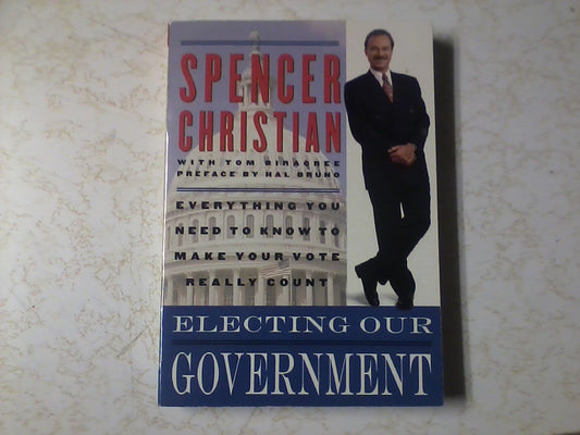 Electing Our Government: Everything You Need to Know to Make Your Vote Really Count