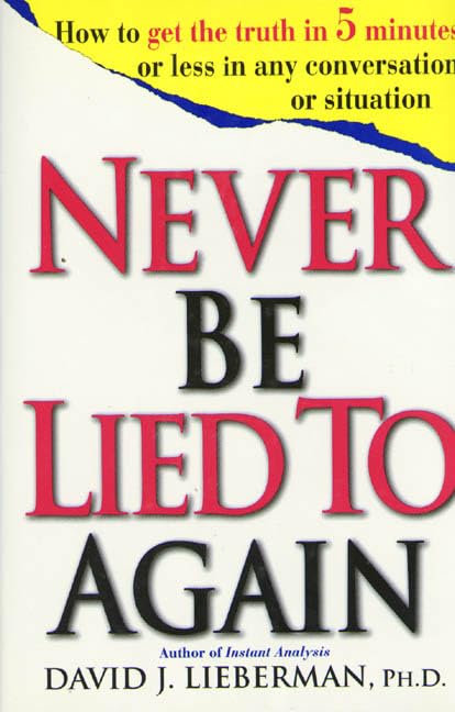 Never Be Lied to Again: How to Get the Truth In 5 Minutes Or Less In Any Conversation Or Situation