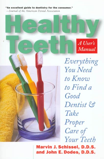Healthy Teeth: A User's Manual: Everything You Need to Know in Order to Find a Good Dentist and Take Proper Care of Your Teeth