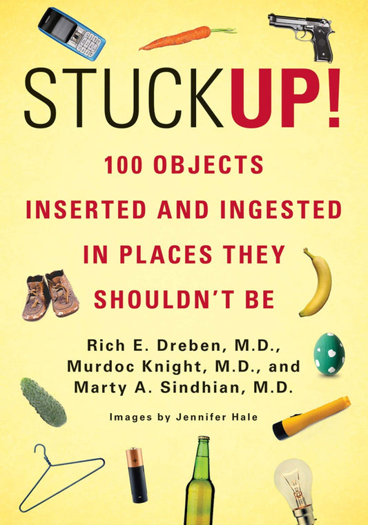 Stuck Up!: 100 Objects Inserted and Ingested in Places They Shouldnt Be