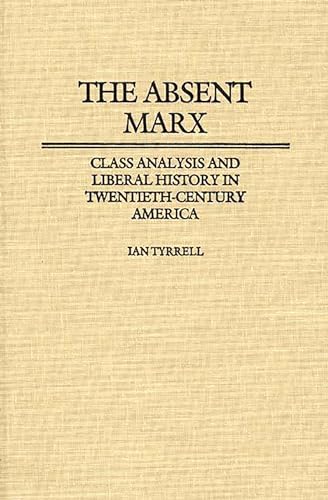 The Absent Marx: Class Analysis and Liberal History in Twentieth-Century America (Contributions in American History)
