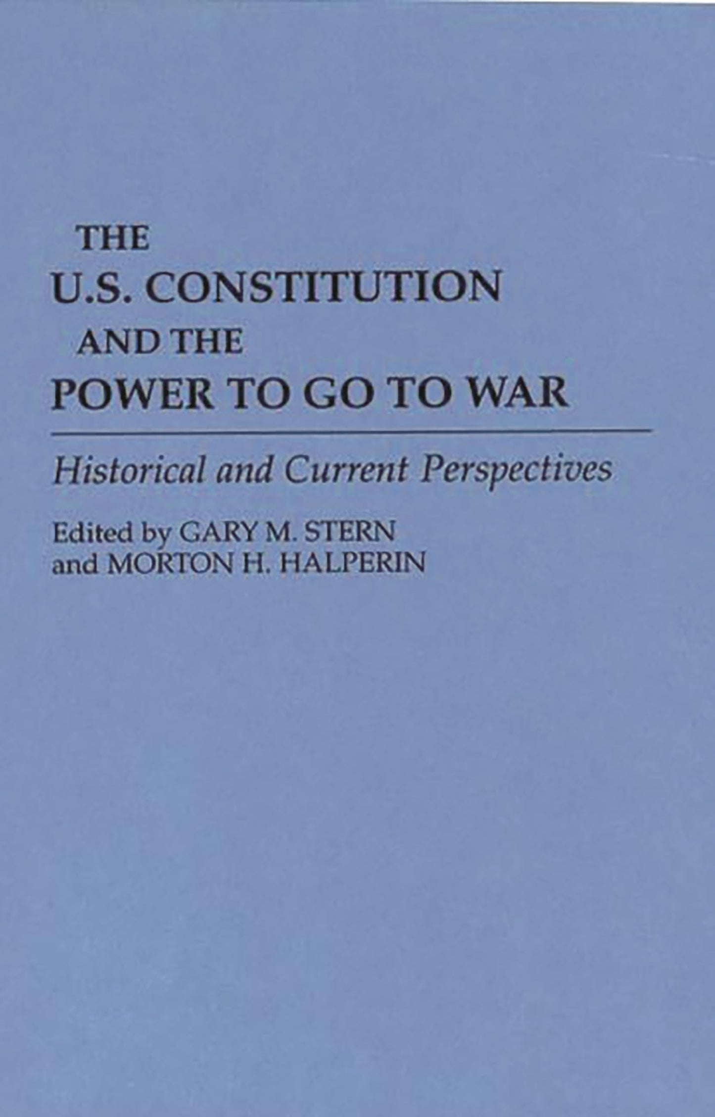 The U.S. Constitution and the Power to Go to War: Historical and Current Perspectives (Contributions in Military Studies)
