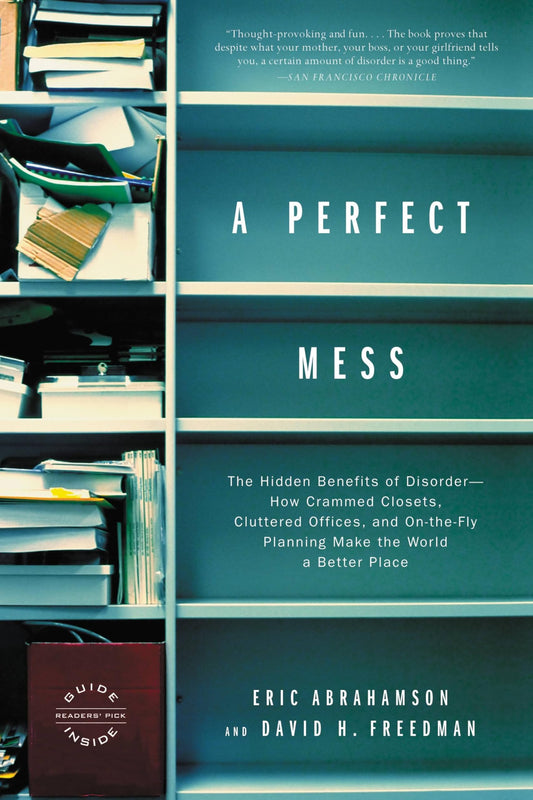 A Perfect Mess: The Hidden Benefits of Disorder--How Crammed Closets, Cluttered Offices, and On-the-Fly Planning Make the World a Better Place