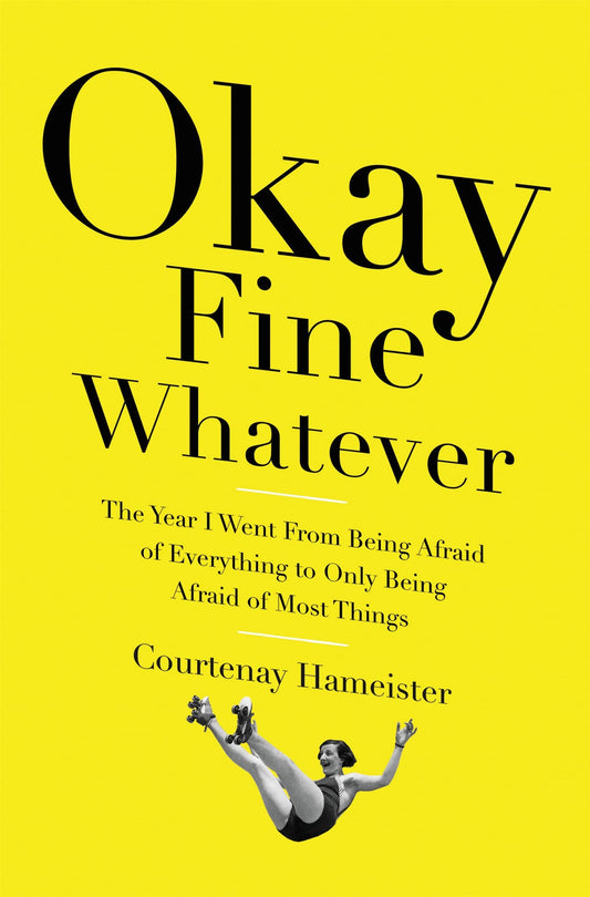 Okay Fine Whatever: The Year I Went from Being Afraid of Everything to Only Being Afraid of Most Things