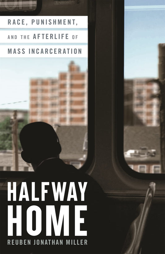 Halfway Home: Race, Punishment, and the Afterlife of Mass Incarceration