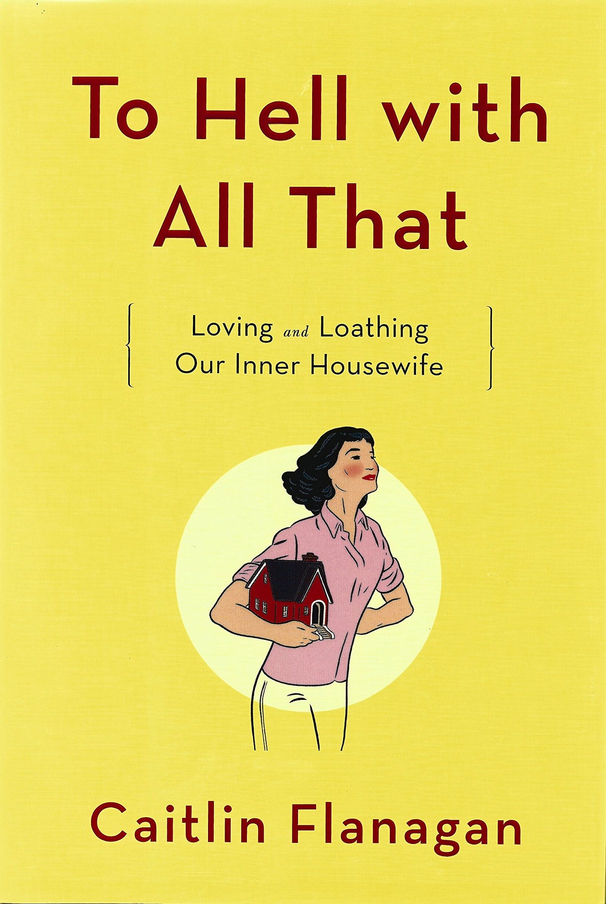 To Hell with All That: Loving and Loathing Our Inner Housewife