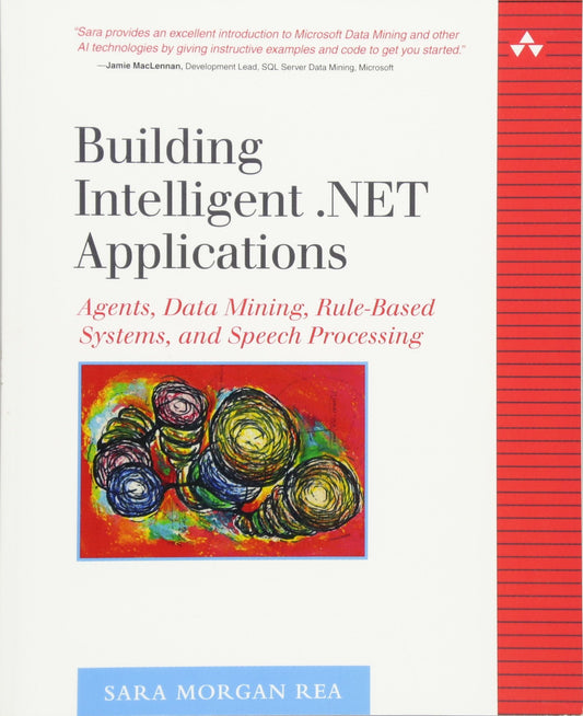 Building Intelligent .NET Applications: Agents, Data Mining, Rule-Based Systems, and Speech Processing