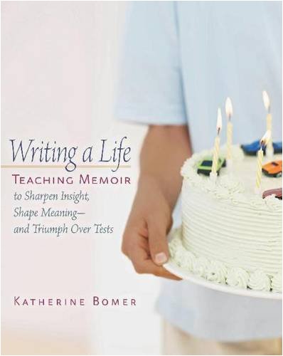 Writing a Life: Teaching Memoir to Sharpen Insight, Shape Meaning--and Triumph Over Tests