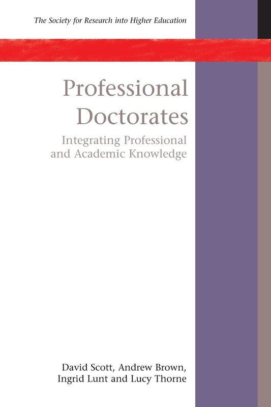 Professional Doctorates: Integrating Academic And Professional Knowledge: Integrating Academic and Professional Knowledge (Society for Research Into Higher Education)