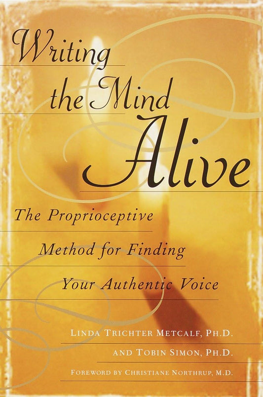 Writing the Mind Alive: The Proprioceptive Method for Finding Your Authentic Voice - 6810