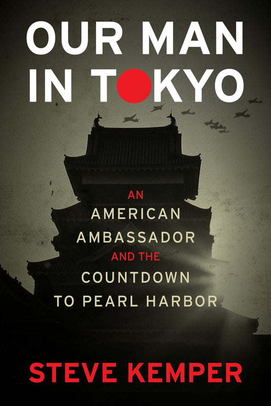 Our Man In Tokyo: An American Ambassador and the Countdown to Pearl Harbor – Dillon Award-Winning Account of Japan and World War II