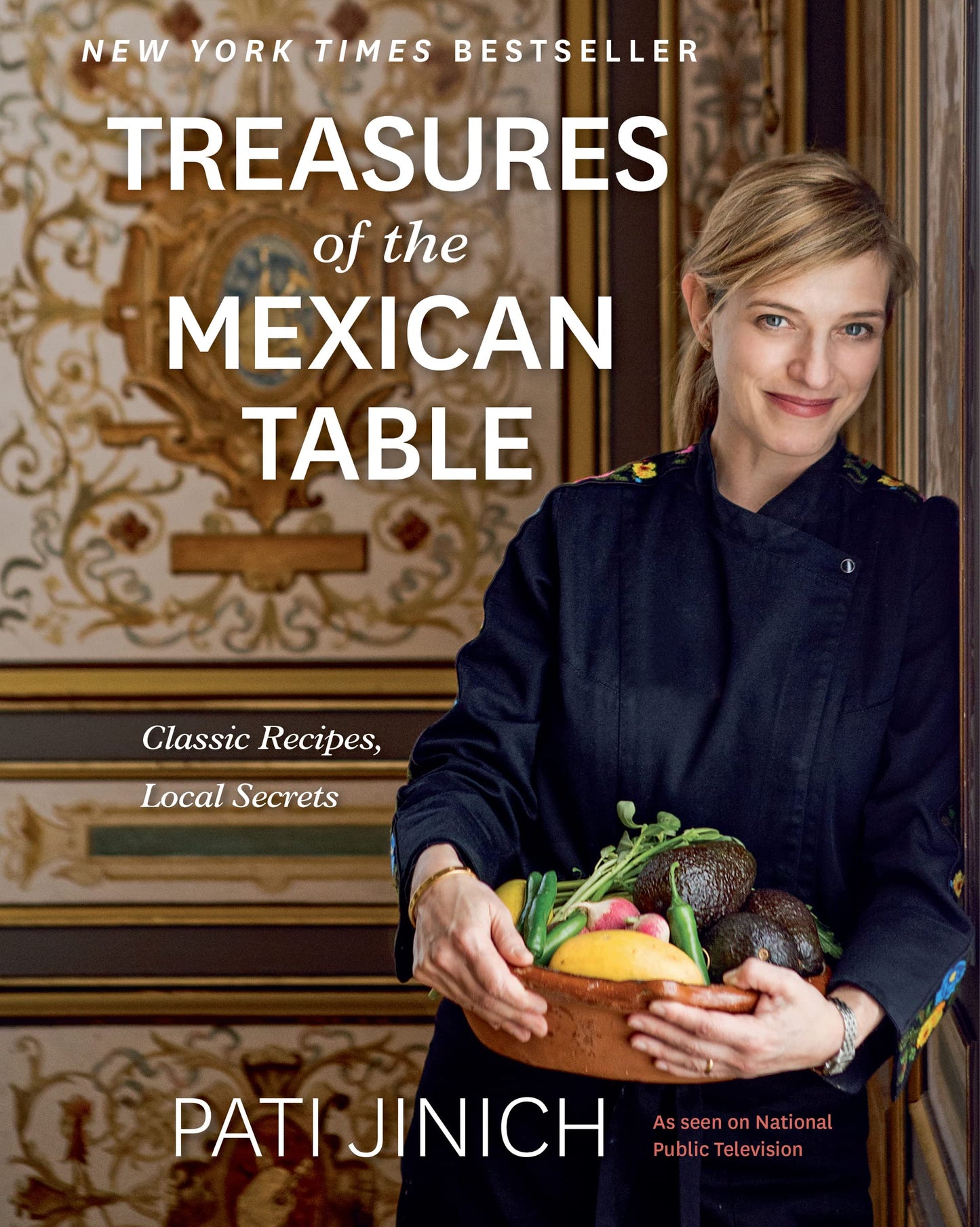 Pati Jinich Treasures Of The Mexican Table: Classic Recipes, Local Secrets ― The PBS Host's NYT Bestselling Cookbook of Birria and Coyotas