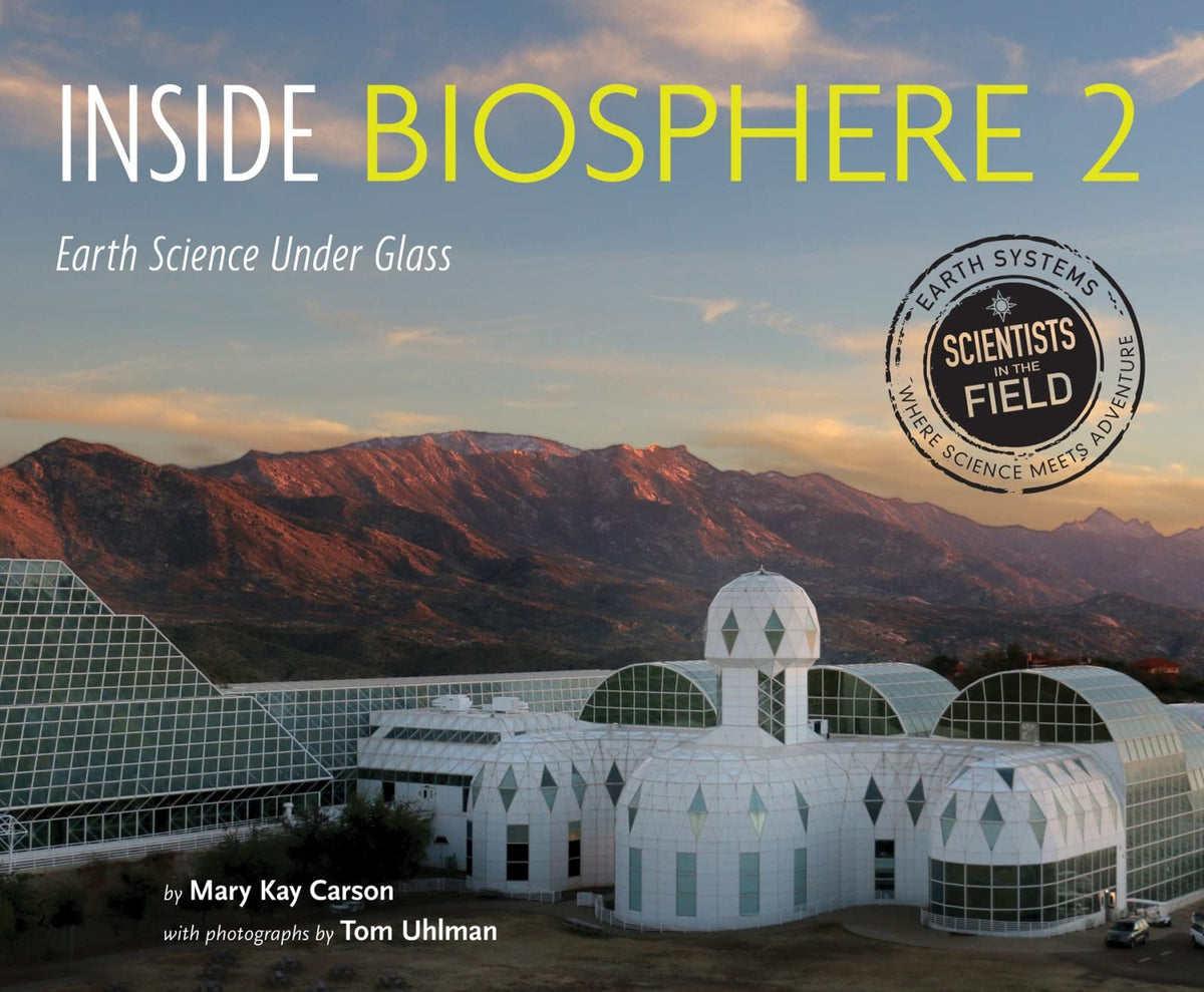 Inside Biosphere 2: Earth Science Under Glass – How Scientists Conduct Large-Scale Climate Change Experiments in Arizona's Replica Biomes for Children (Ages 10-12) (Scientists in the Field)