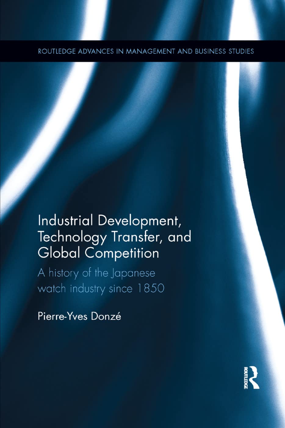 Industrial Development, Technology Transfer, and Global Competition: A history of the Japanese watch industry since 1850 (Routledge Advances in Management and Business Studies)